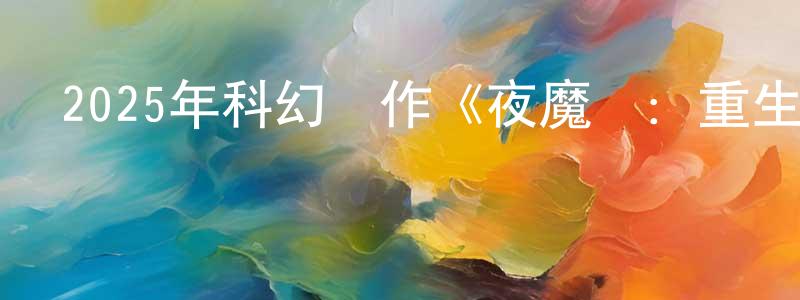 陳浩穎發布2025年科幻動作《夜魔俠：重生 第一季》更新全9集中英雙字迅雷下載_深夜電影